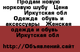 Продам новую норковую шубу › Цена ­ 75 000 - Иркутская обл. Одежда, обувь и аксессуары » Женская одежда и обувь   . Иркутская обл.